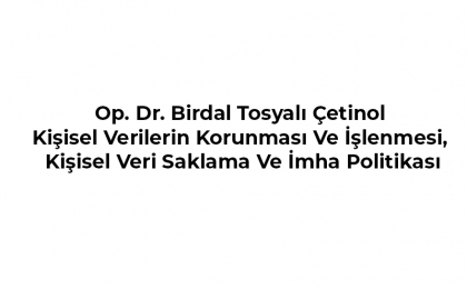 Op. Dr. Birdal Tosyalı Çetinol Kişisel Verilerin Korunması Ve İşlenmesi, Kişisel Veri Saklama Ve İmha Politikası